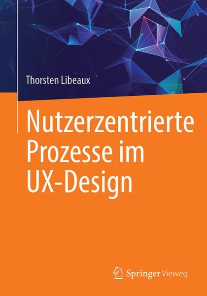 Nutzerzentrierte Prozesse im UX_Design, Autor: Thorsten Libeaux, Springer Vieweg